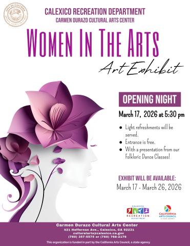 You are cordially invited… “Women in the Arts” Art Exhibit Opening Night Tuesday, March 17, 2026 5:30 p.m. – 7:30 p.m. Carmen Durazo Cultural Arts Center 421 Heffernan Avenue, Calexico. * Free Admission  * Light Refreshments For more information, please call the Recreation Department at (760) 768-2176 or (760) 357-5575.